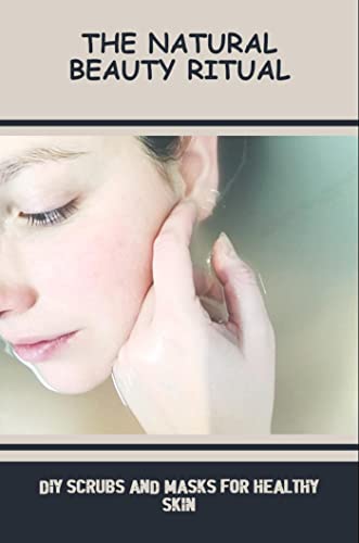 The Natural Beauty Ritual: DIY Scrubs And Masks For Healthy Skin (English Edition)