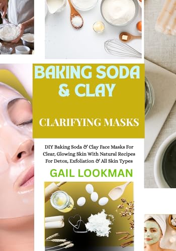 BAKING SODA & CLAY CLARIFYING MASKS: DIY Baking Soda & Clay Face Masks For Clear, Glowing Skin With Natural Recipes For Detox, Exfoliation & All Skin Types (English Edition)
