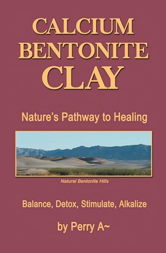 Calcium Bentonite Clay: Nature’s Pathway to Healing Balance, Detox, Stimulate, Alkalize (English Edition)